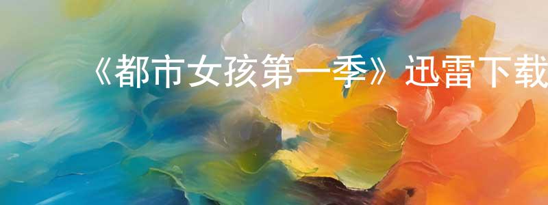 影视迷曾成勇的个人博客,《都市女孩第一季》迅雷下载/在线观看-都市情感-美剧天堂